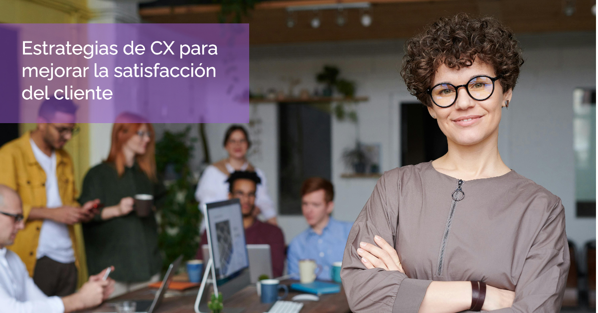 Estrategias de CX para mejorar la satisfacción del cliente